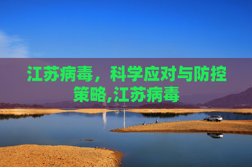 江苏病毒，科学应对与防控策略,江苏病毒
