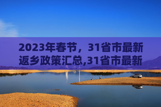 2023年春节，31省市最新返乡政策汇总,31省市最新返乡政策