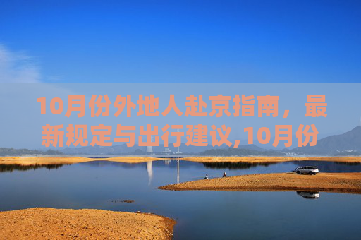 10月份外地人赴京指南，最新规定与出行建议,10月份外地人去北京最新规定