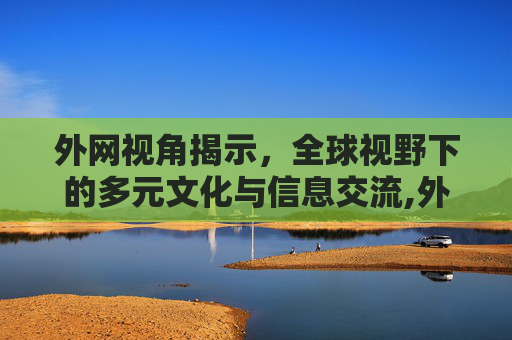 外网视角揭示，全球视野下的多元文化与信息交流,外网视角揭示