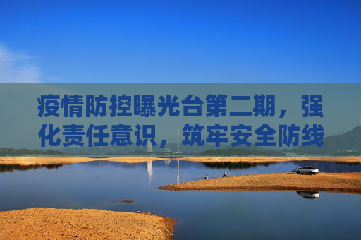 疫情防控曝光台第二期，强化责任意识，筑牢安全防线,疫情防控曝光台第二期