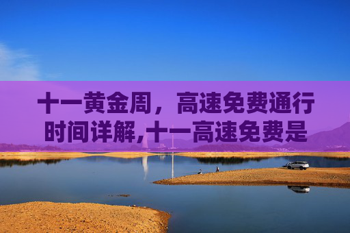 十一黄金周，高速免费通行时间详解,十一高速免费是几号到几号