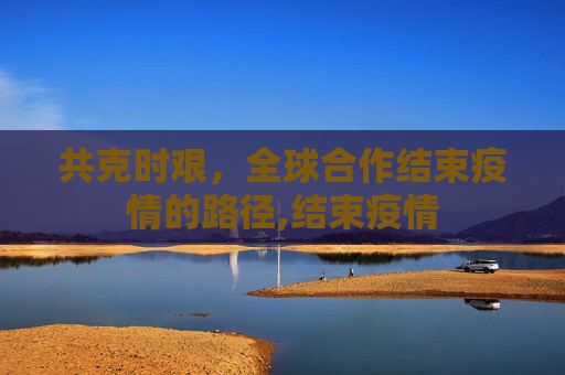 共克时艰，全球合作结束疫情的路径,结束疫情