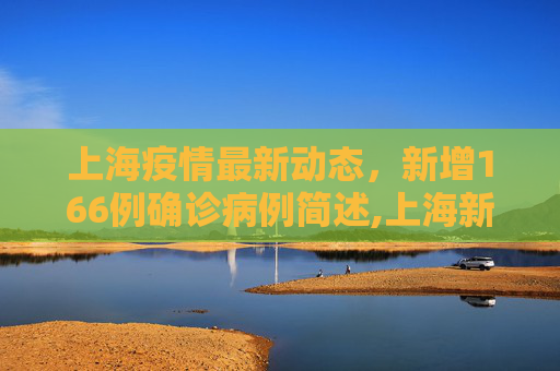 上海疫情最新动态，新增166例确诊病例简述,上海新增166例确诊病例的简单介绍