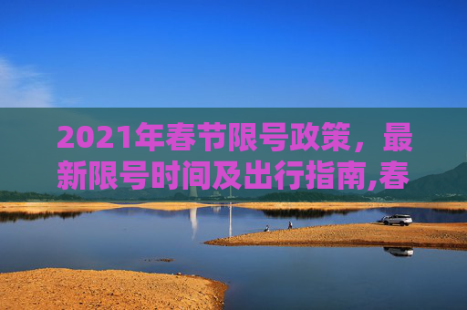 2021年春节限号政策，最新限号时间及出行指南,春节限号2021最新限号时间
