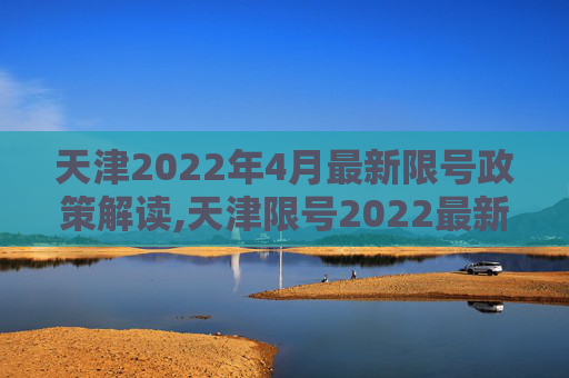 天津2022年4月最新限号政策解读,天津限号2022最新限号4月