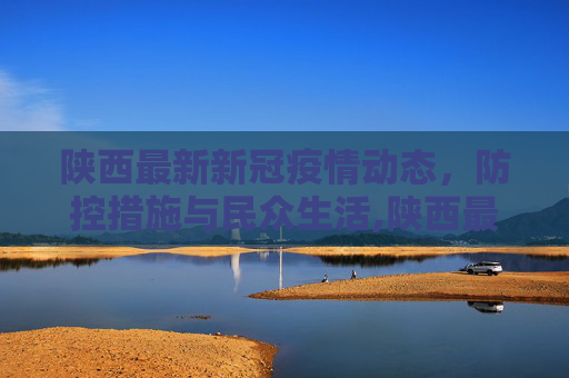陕西最新新冠疫情动态，防控措施与民众生活,陕西最新新冠疫情
