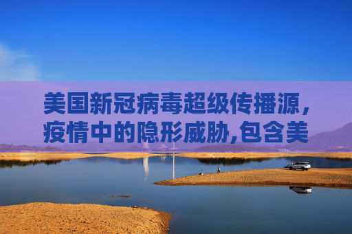 美国新冠病毒超级传播源，疫情中的隐形威胁,包含美国新冠病毒超级传播源的词条