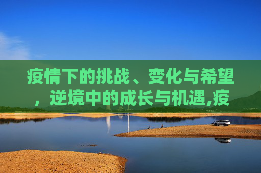 疫情下的挑战、变化与希望，逆境中的成长与机遇,疫情下的挑战、变化与希望