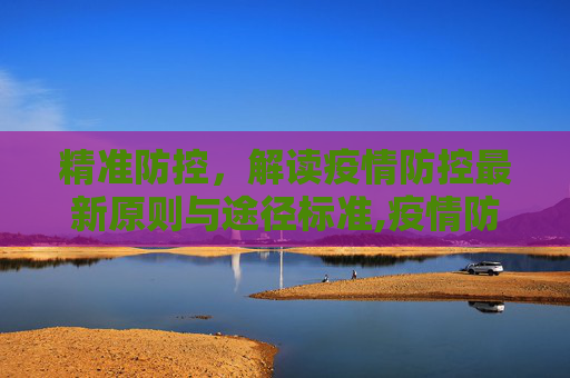 精准防控，解读疫情防控最新原则与途径标准,疫情防控途径标准最新:疫情防控最新原则