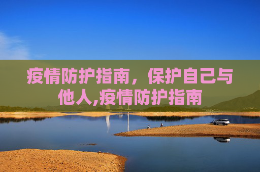 疫情防护指南，保护自己与他人,疫情防护指南