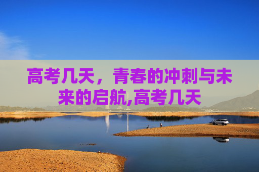 高考几天，青春的冲刺与未来的启航,高考几天