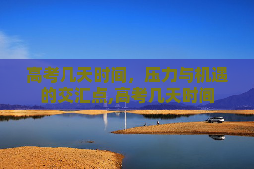 高考几天时间，压力与机遇的交汇点,高考几天时间