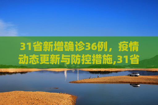31省新增确诊36例，疫情动态更新与防控措施,31省新增确诊36例