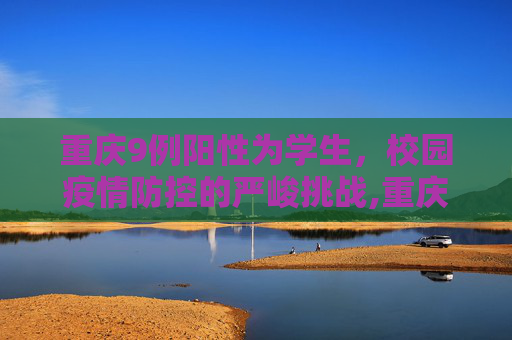 重庆9例阳性为学生，校园疫情防控的严峻挑战,重庆9例阳性为学生