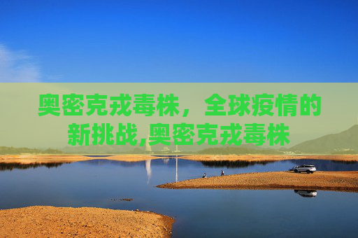 奥密克戎毒株，全球疫情的新挑战,奥密克戎毒株