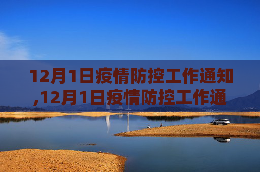 12月1日疫情防控工作通知,12月1日疫情防控工作通知