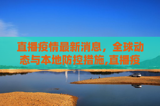 直播疫情最新消息，全球动态与本地防控措施,直播疫情最新消息