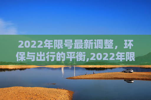 2022年限号最新调整，环保与出行的平衡,2022年限号最新调整