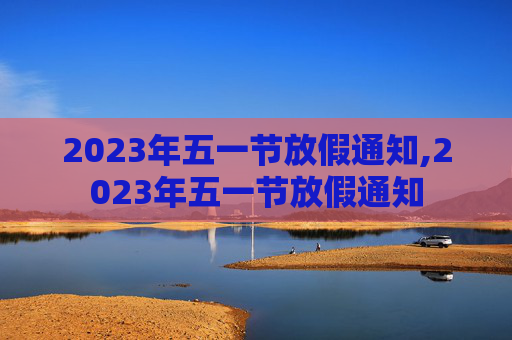 2023年五一节放假通知,2023年五一节放假通知