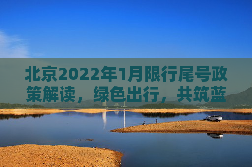 北京2022年1月限行尾号政策解读，绿色出行，共筑蓝天,北京限行尾号2022年1月份