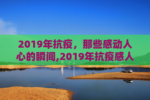 2019年抗疫，那些感动人心的瞬间,2019年抗疫感人瞬间
