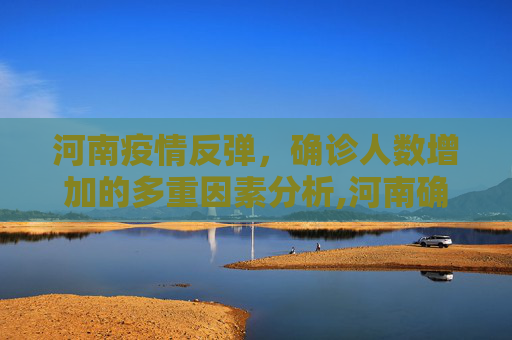 河南疫情反弹，确诊人数增加的多重因素分析,河南确诊为何仍增加