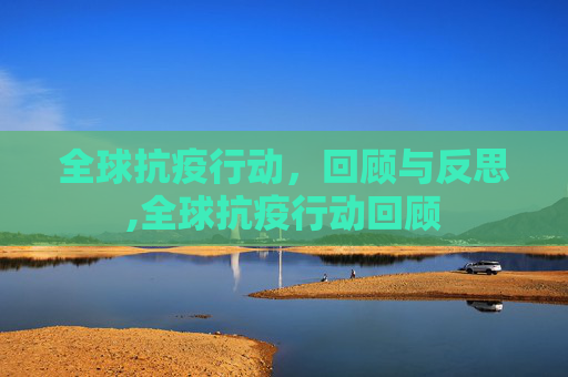 全球抗疫行动，回顾与反思,全球抗疫行动回顾