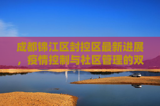 成都锦江区封控区最新进展，疫情控制与社区管理的双重挑战,成都锦江区封控区最新进展