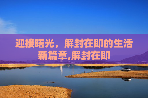 迎接曙光，解封在即的生活新篇章,解封在即