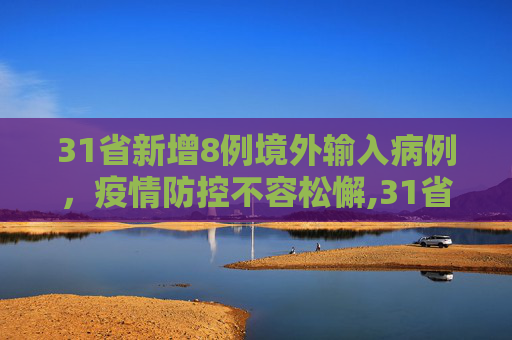 31省新增8例境外输入病例，疫情防控不容松懈,31省新增8境外输入