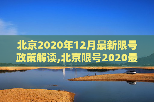 北京2020年12月最新限号政策解读,北京限号2020最新限号12月