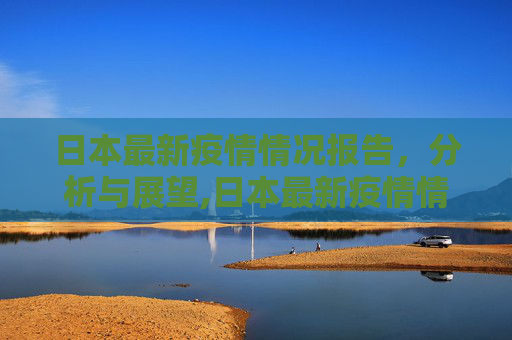 日本最新疫情情况报告，分析与展望,日本最新疫情情况报告