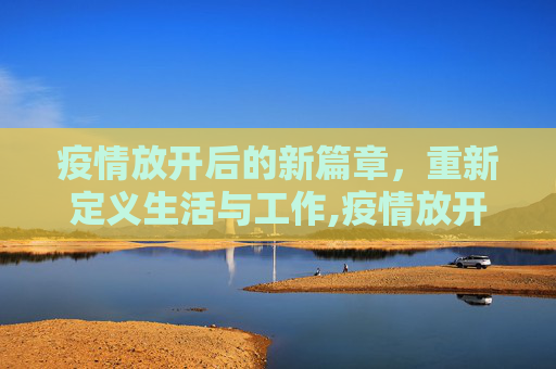 疫情放开后的新篇章，重新定义生活与工作,疫情放开后的新篇章开启