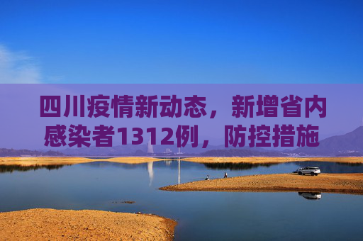 四川疫情新动态，新增省内感染者1312例，防控措施升级,四川新增省内感染者1312例