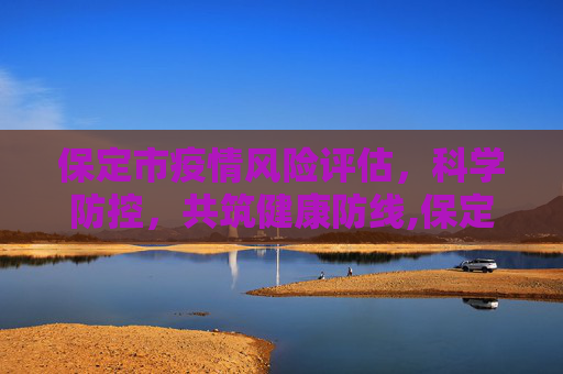 保定市疫情风险评估，科学防控，共筑健康防线,保定市是疫情高风险地区吗