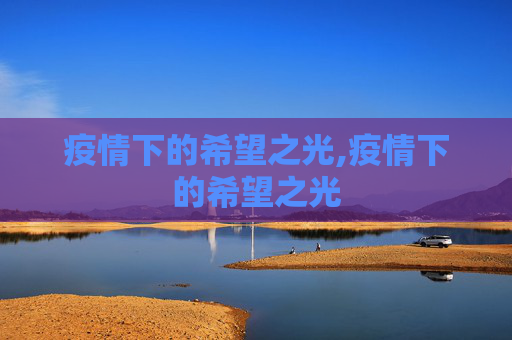 疫情下的希望之光,疫情下的希望之光