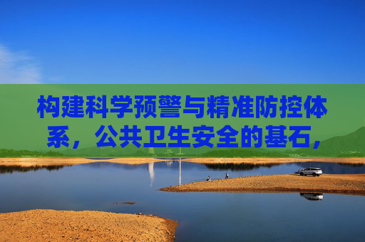 构建科学预警与精准防控体系，公共卫生安全的基石,科学预警与精准防控的基石