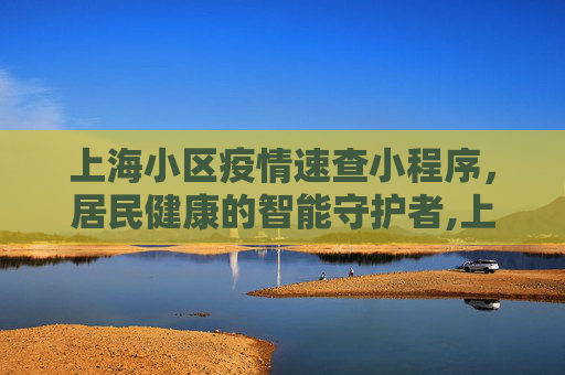 上海小区疫情速查小程序，居民健康的智能守护者,上海小区疫情速查小程序