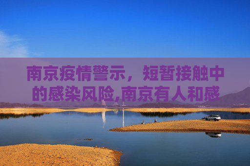 南京疫情警示，短暂接触中的感染风险,南京有人和感染者聊天10分钟被感染