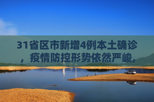 31省区市新增4例本土确诊，疫情防控形势依然严峻,31省区市新增4例本土确诊