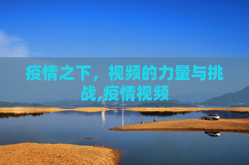 疫情之下，视频的力量与挑战,疫情视频