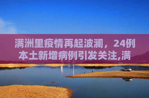 满洲里疫情再起波澜，24例本土新增病例引发关注,满洲里新增24例本土
