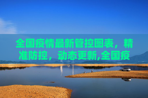 全国疫情最新管控图表，精准防控，动态更新,全国疫情最新管控图表