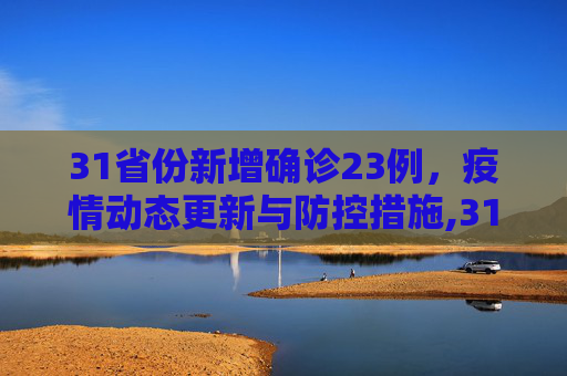 31省份新增确诊23例，疫情动态更新与防控措施,31省份新增确诊23例