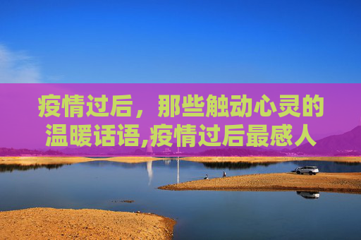 疫情过后，那些触动心灵的温暖话语,疫情过后最感人的话