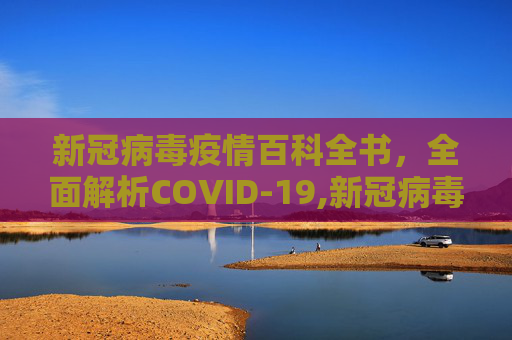 新冠病毒疫情百科全书，全面解析COVID-19,新冠病毒疫情百科全书