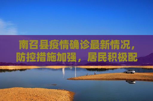 南召县疫情确诊最新情况，防控措施加强，居民积极配合,南召疫情确诊最新情况