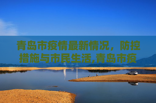 青岛市疫情最新情况，防控措施与市民生活,青岛市疫情最新情况