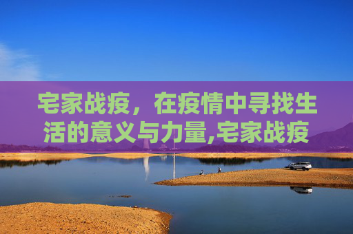 宅家战疫，在疫情中寻找生活的意义与力量,宅家战疫